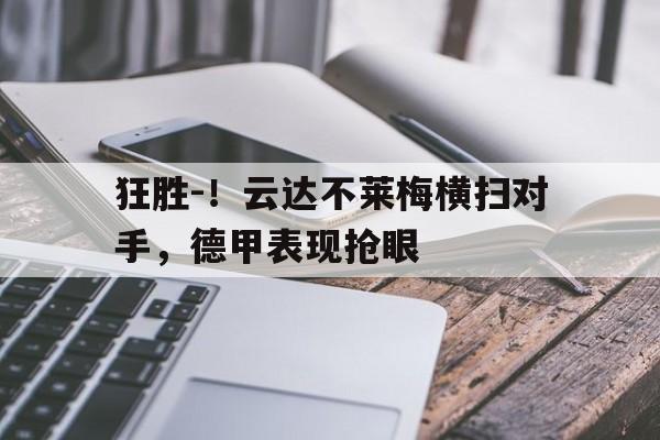 狂胜-！云达不莱梅横扫对手，德甲表现抢眼