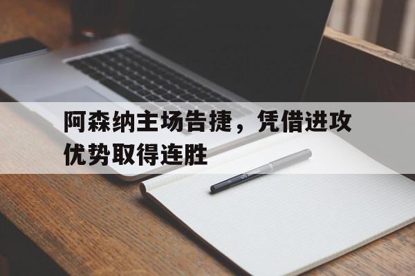 阿森纳主场告捷，凭借进攻优势取得连胜