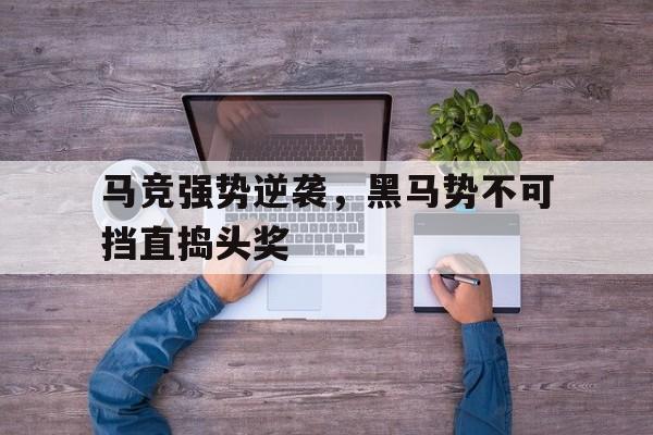 马竞强势逆袭，黑马势不可挡直捣头奖