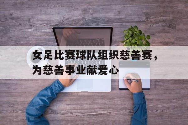 女足比赛球队组织慈善赛，为慈善事业献爱心