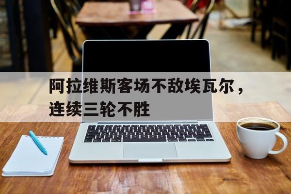 阿拉维斯客场不敌埃瓦尔，连续三轮不胜