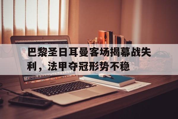 巴黎圣日耳曼客场揭幕战失利，法甲夺冠形势不稳