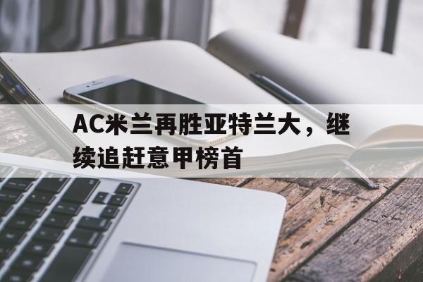 AC米兰再胜亚特兰大，继续追赶意甲榜首